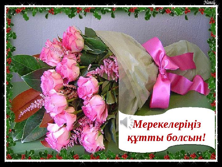 Мерекелеріңіз құтты болсын! Мерекелеріңіз құтты болсын!