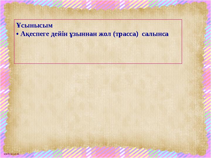 scul32.ucoz.ru Ұсынысым • Ақеспеге дейін ұзыннан жол (трасса) салынса