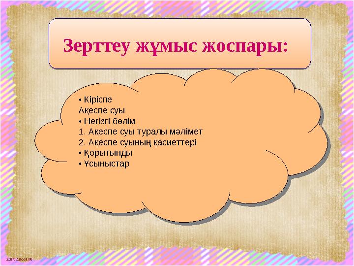 scul32.ucoz.ruЗерттеу жұмыс жоспары: Зерттеу жұмыс жоспары: • Кіріспе Ақеспе суы • Негізгі бөлім 1. Ақеспе суы туралы мәлі