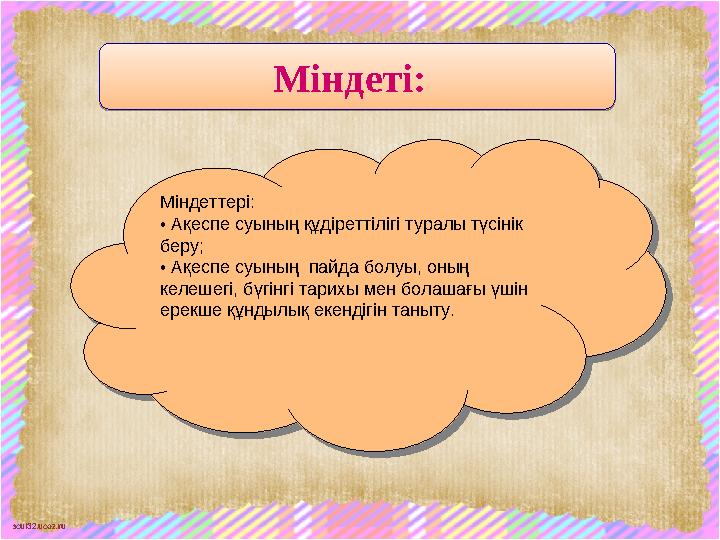 scul32.ucoz.ruМіндеті: Міндеті: Міндеттері: • Ақеспе суының құдіреттілігі туралы түсінік беру; • Ақеспе суының пайда болу