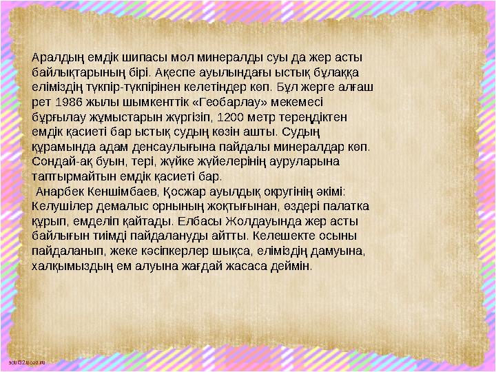 scul32.ucoz.ru Аралдың емдік шипасы мол минералды суы да жер асты байлықтарының бірі. Ақеспе ауылындағы ыстық бұлаққа елімізді