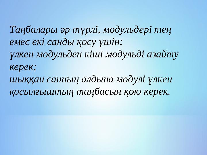 Таңбалары әр түрлі, модульдері тең емес екі санды қосу үшін: үлкен модульден кіші модульді азайту керек; шыққан санның алдына