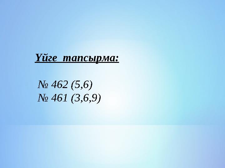 Үйге тапсырма: № 462 (5,6) № 461 (3,6,9)