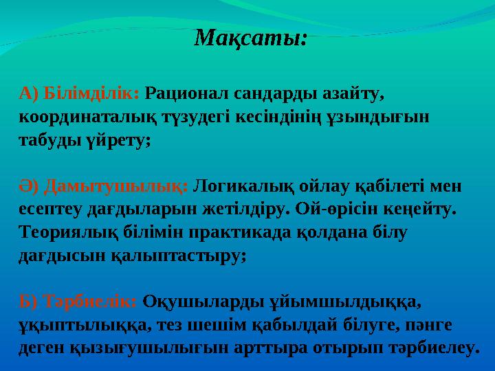 Мақсаты: А) Білімділік: Рационал сандарды азайту, координаталық түзудегі кесіндінің ұзындығын табуды үйрету; Ә) Дамытушылық: