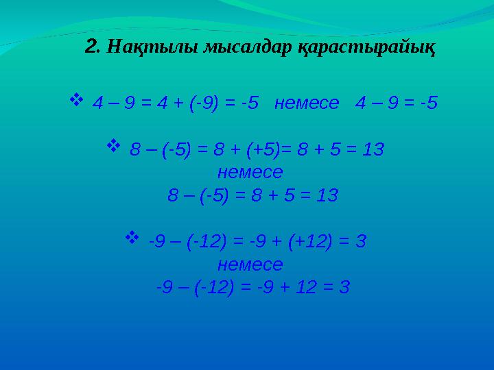 2. Нақтылы мысалдар қарастырайық 4 – 9 = 4 + (-9) = -5 немесе 4 – 9 = -5 8 – (-5) = 8 + (+5)= 8 + 5 = 13 немесе 8 – (-