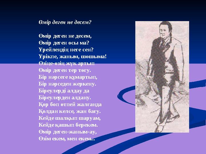 Өмір деген не десем? Өмір деген не десем, Өмір деген осы ма? Үрейлендің неге сен? Үрікпе, жаным, шошыма! Өзіңе-өзің жүк артып Өм