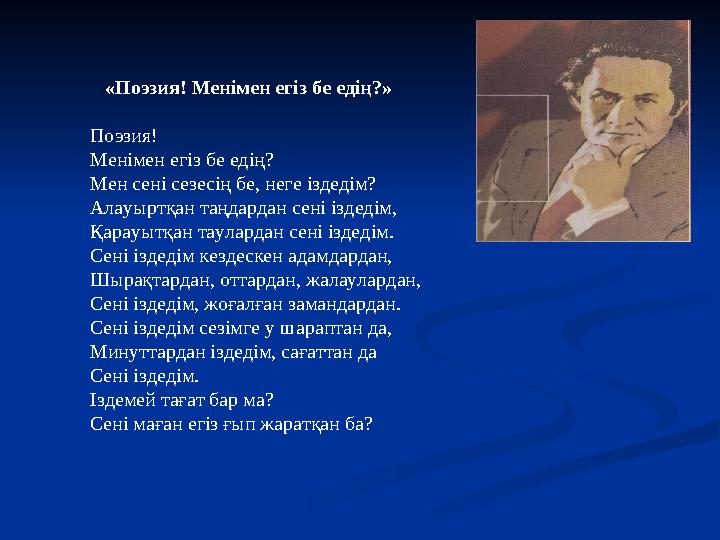 «Поэзия! Менімен егіз бе едің?» Поэзия! Менімен егіз бе едің? Мен сені сезесің бе, неге іздедім? Алауыртқан таңдардан сені і