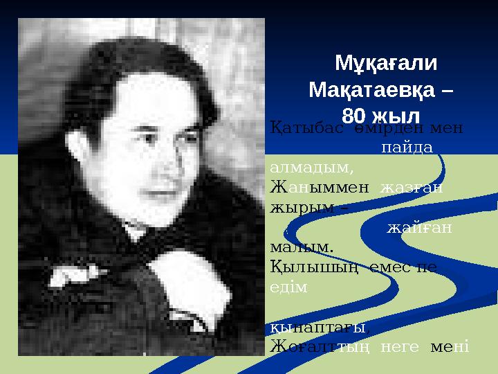 Мұқағали Мақатаевқа – 80 жыл Қатыбас өмірден мен пайда алмадым, Ж ан ыммен жазған жырым –