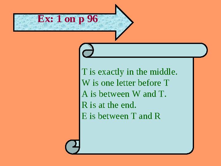Ex: 1 on p 96 T is exactly in the middle. W is one letter before T A is between W and T. R is at the end. E is between T and R