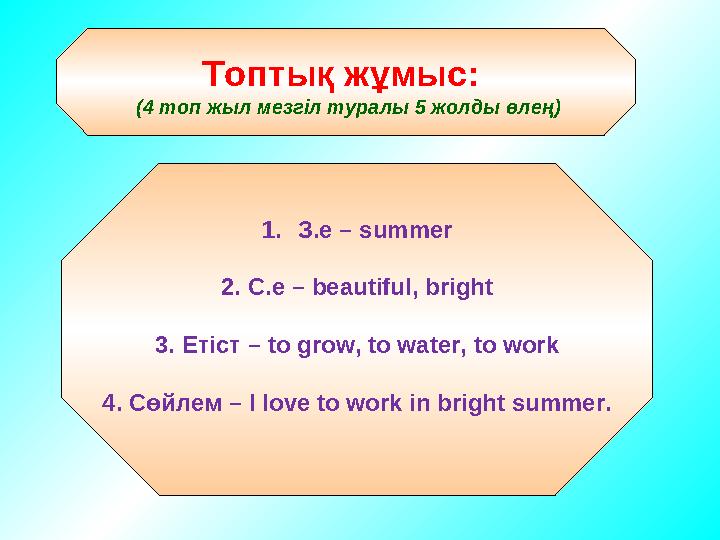 Топтық жұмыс: (4 топ жыл мезгіл туралы 5 жолды өлең) 1.З.е – summer 2. C.e – beautiful, bright 3. Етіст – to grow, to water, t