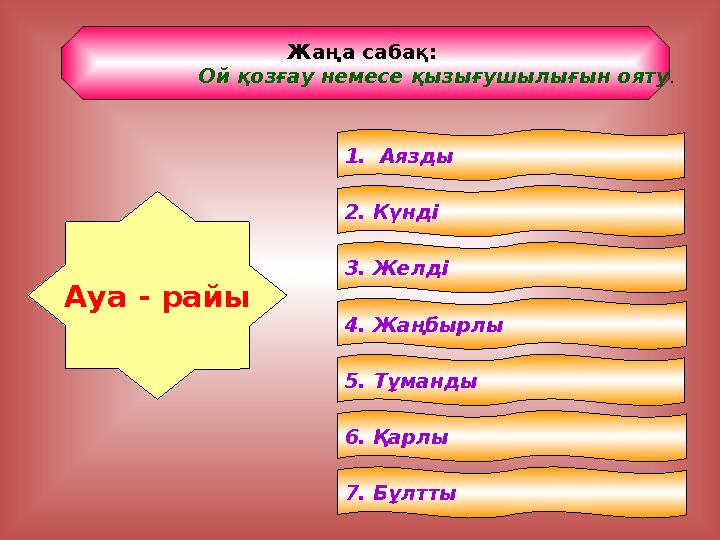 Жаңа сабақ: Ой қозғау немесе қызығушылығын ояту . Ауа - райы 1. Аязды 2. Күнді 3. Желді 4. Жаңбырлы 5. Тұманды 6. Қарлы 7. Б