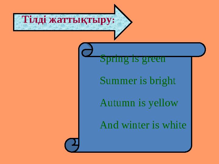 Тілді жаттықтыру: Spring is green Summer is bright Autumn is yellow And winter is white