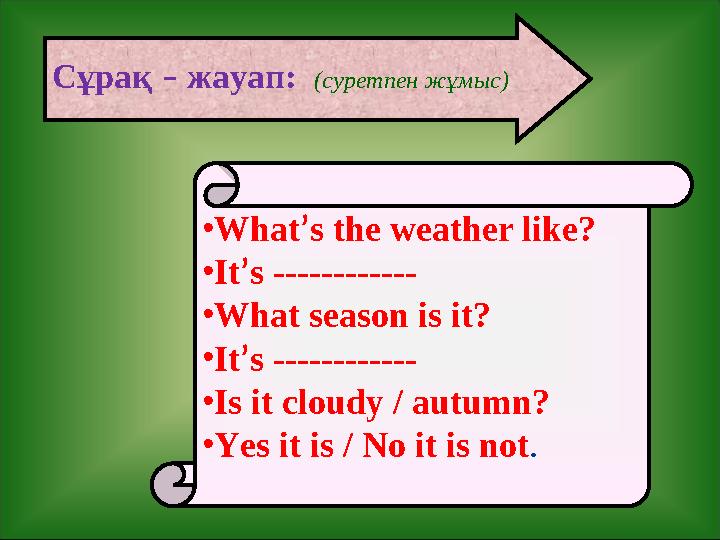 •What’s the weather like? •It’s ------------ •What season is it? •It’s ------------ •Is it cloudy / autumn? •Yes it is / No it i