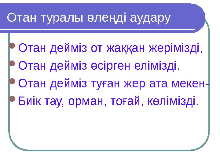 Отан туралы өлеңді аудару Отан дейміз от жаққан жерімізді, Отан дейміз өсірген елімізді. Отан дейміз туған жер ата мекен- Би