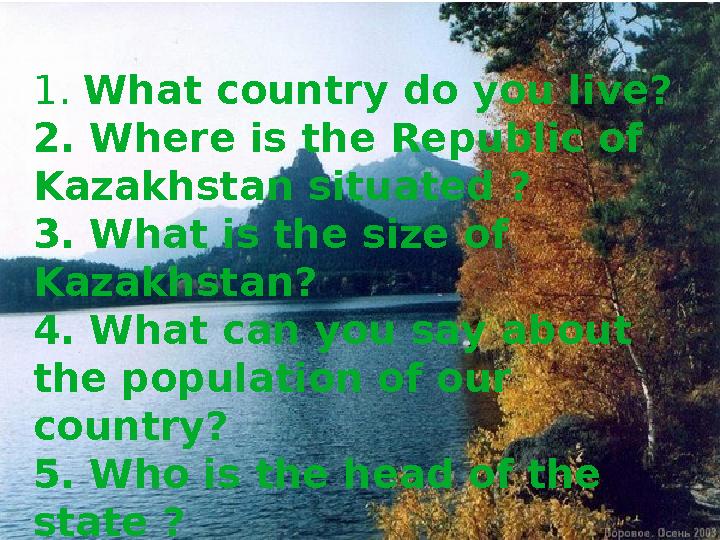 1. What country do you live? 2. Where is the Republic of Kazakhstan situated ? 3. What is the size of Kazakhstan? 4. What can
