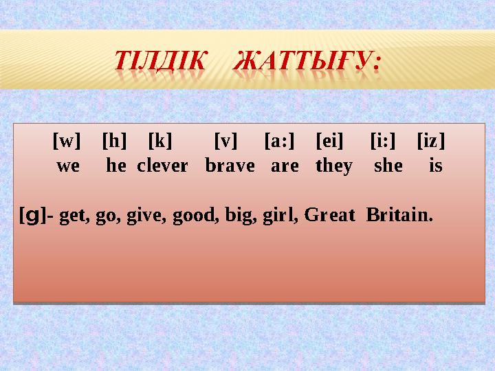 [w] [h] [k] [v] [a:] [ei] [i:] [iz] we he clever brave are they she is [g]- get, go,