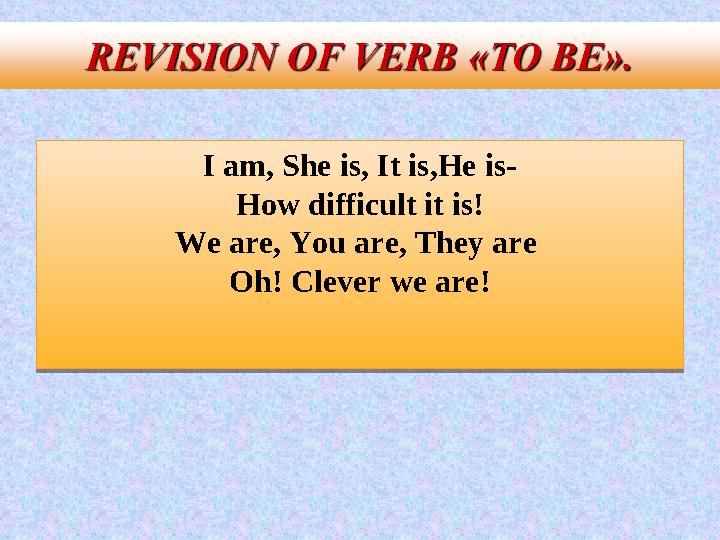 I am, She is, It is,He is- How difficult it is! We are, You are, They are Oh! Clever we are! I am, She is, It is,He is- How d