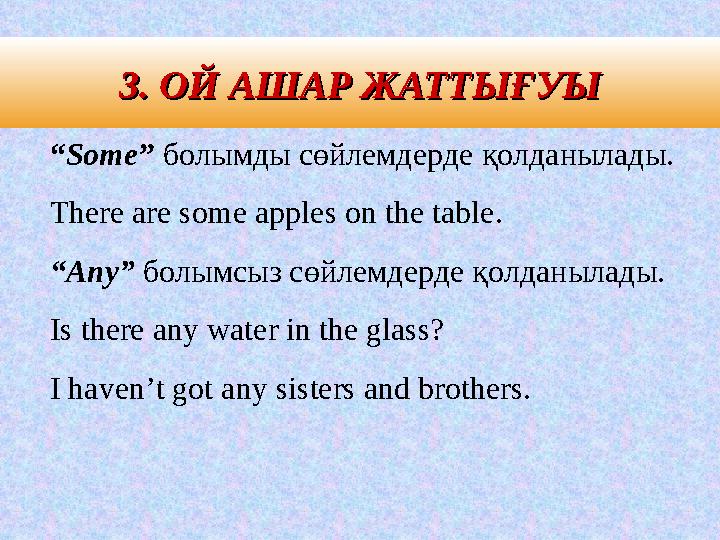 3. 3. ОЙ АШАР ЖАТТЫҒУЫОЙ АШАР ЖАТТЫҒУЫ “Some” болымды сөйлемдерде қолданылады. There are some apples on the table. “Any” болымс