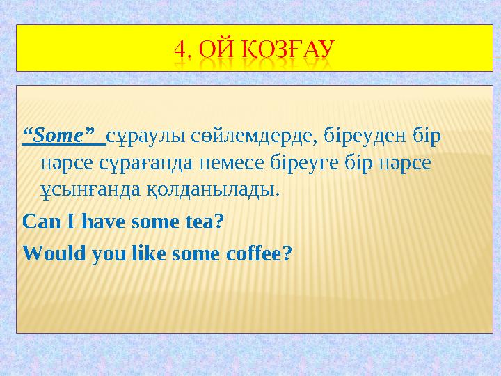 “Some” сұраулы сөйлемдерде, біреуден бір нәрсе сұрағанда немесе біреуге бір нәрсе ұсынғанда қолданылады. Can I have some tea?