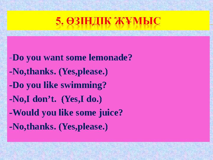 -Do you want some lemonade? -No,thanks. (Yes,please.) -Do you like swimming? -No,I don’t. (Yes,I do.) -Would you like some jui