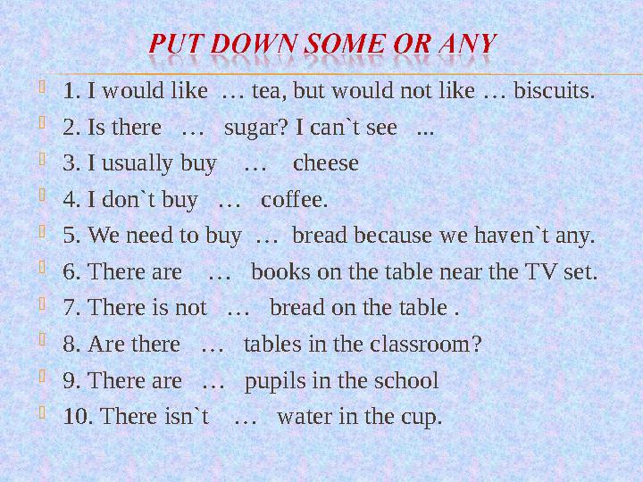 1. I would like … tea, but would not like … biscuits. 2. Is there … sugar? I can`t see ... 3. I usually buy … ch