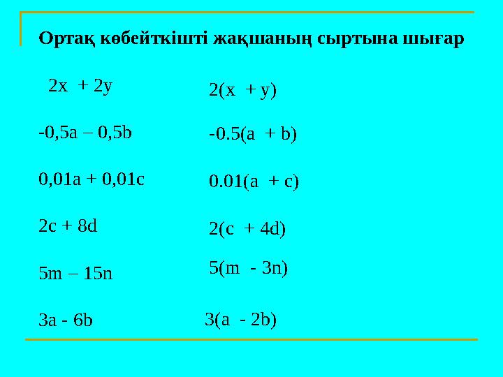 Ортақ көбейткішті жақшаның сыртына шығар 2х + 2y -0,5a – 0,5b 0,01а + 0,01c 2c + 8d 5m – 15n