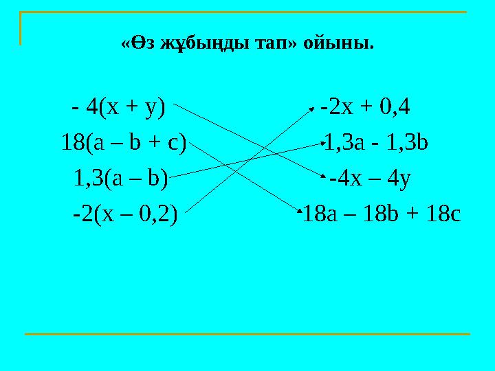 «Өз жұбыңды тап» ойыны. - 4(x + y) -2x + 0,4 18(a – b + c) 1,3a - 1,