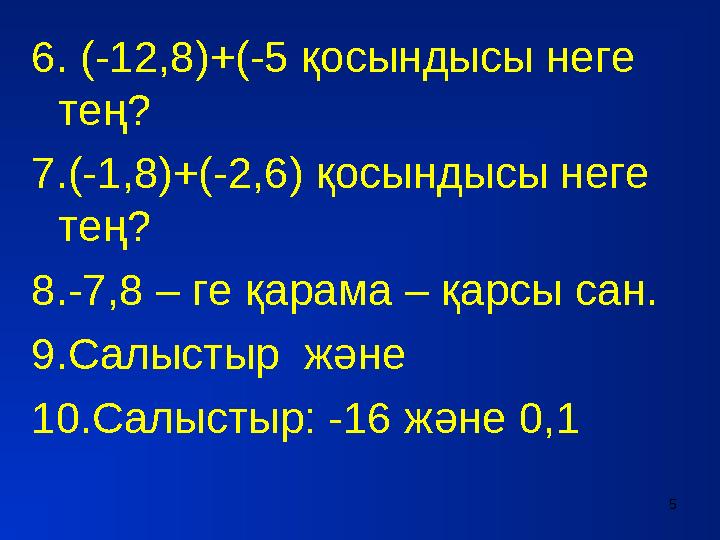 6. (-12,8)+(-5 қосындысы неге тең? 7.(-1,8)+(-2,6) қосындысы неге тең? 8.-7,8 – ге қарама – қарсы сан. 9.Салыстыр және 10.Са
