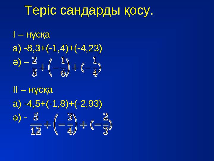 Теріс сандарды қосу. І – нұсқа а) -8,3+(-1,4)+(-4,23) ә) – ІІ – нұсқа а) -4,5+(-1,8)+(-2,93) ә) -