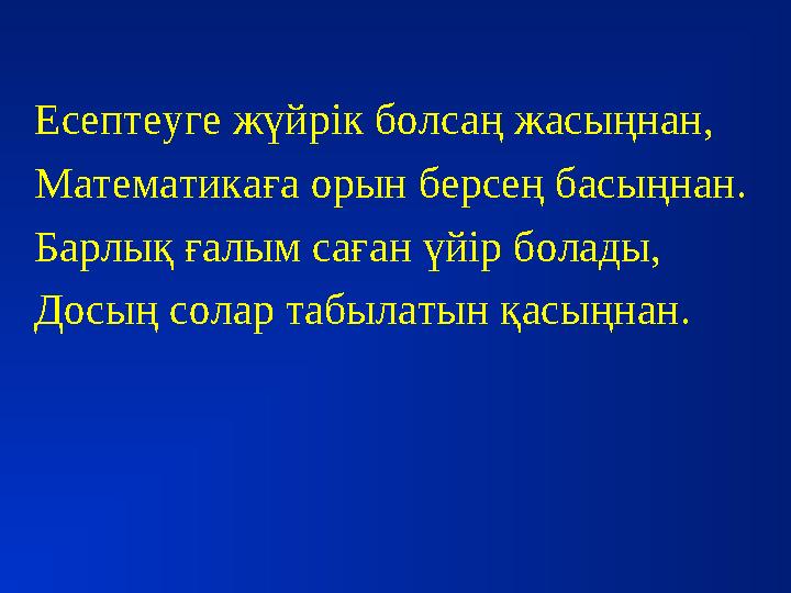 Есептеуге жүйрік болсаң жасыңнан, Математикаға орын берсең басыңнан. Барлық ғалым саған үйір болады, Досың солар табылатын қасы