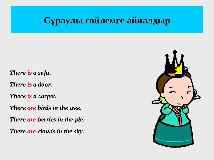 Сұраулы сөйлемге айналдыр There is a sofa. There is a door. There is a carpet. There are birds in the tree. There are berries i