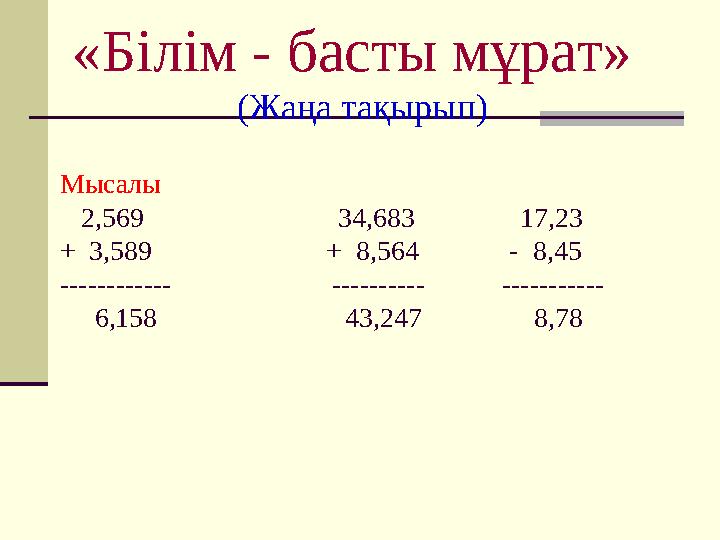 «Білім - басты мұрат» (Жаңа тақырып) Мысалы 2,569 34,683 17,23 + 3,589