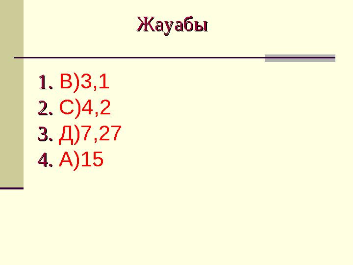 Жауабы Жауабы 1.1. В)3,1 2.2. С)4,2 3.3. Д)7,27 4.4. А)15