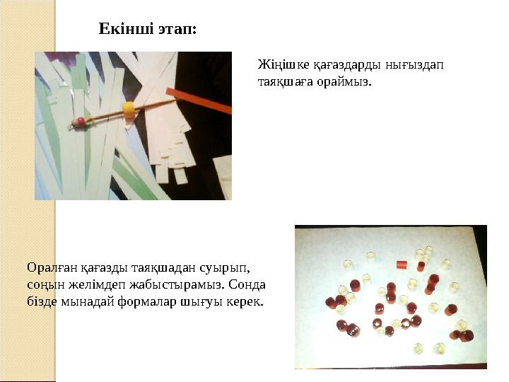 Оралған қағазды таяқшадан суырып, соңын желімдеп жабыстырамыз. Сонда бізде мынадай формалар шығуы керек. Жіңішке қағаздарды н