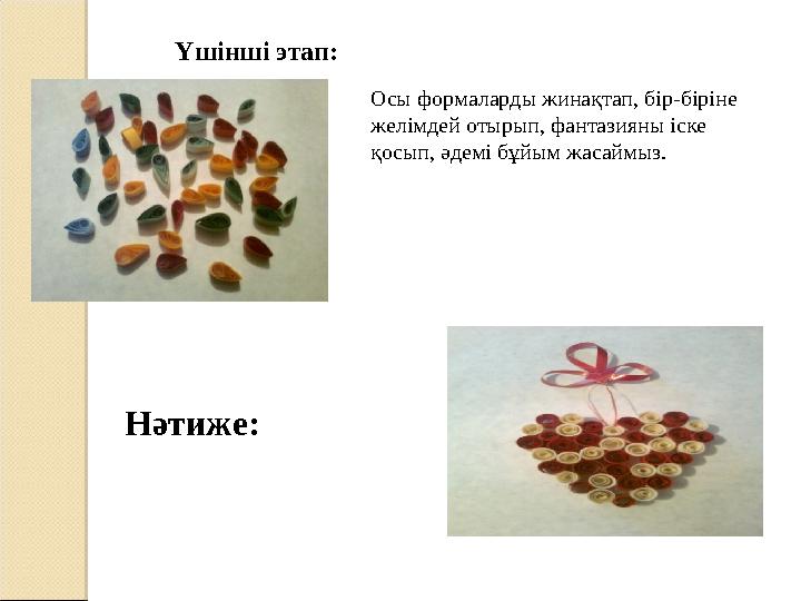 Үшінші этап: Осы формаларды жинақтап, бір-біріне желімдей отырып, фантазияны іске қосып, әдемі бұйым жасаймыз. Нәтиже: