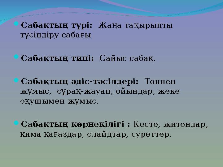 Сабақтың түрі: Жаңа тақырыпты түсіндіру сабағы Сабақтың типі: Сайыс сабақ. Сабақтың әдіс-тәсілдері: Топпен жұмыс, сұ