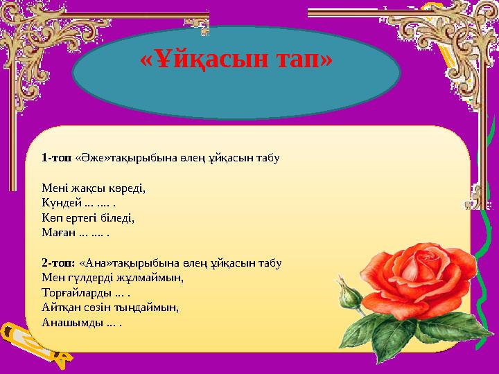 «Ұйқасын тап»1-топ «Әже»тақырыбына өлең ұйқасын табу Мені жақсы көреді, Күндей ... .... . Көп ертегі біледі, Маған ... .... .