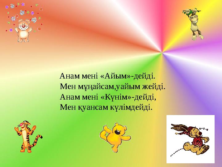 Анам мені «Айым»-дейді. Мен мұңайсам,уайым жейді. Анам мені «Күнім»-дейді, Мен қуансам күлімдейді.