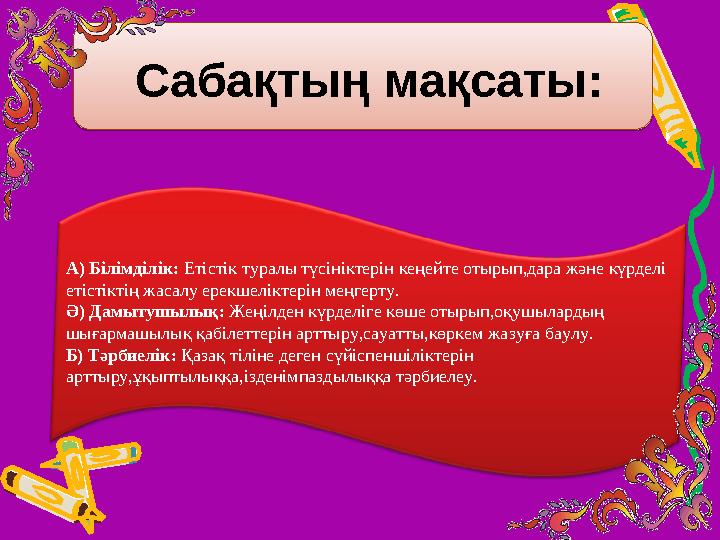 Сабақтың мақсаты: А) Білімділік: Етістік туралы түсініктерін кеңейте отырып,дара және күрделі етістіктің жасалу ерекшелікте
