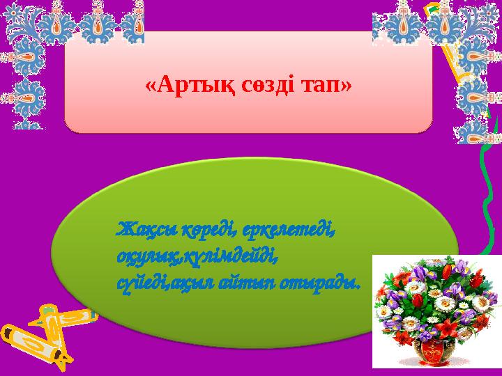 «Артық сөзді тап» «Артық сөзді тап» Жақсы көреді, еркелетеді, оқулық,күлімдейді, сүйеді,ақыл айтып отырады.