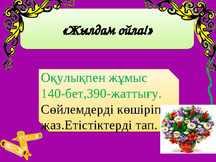 «Жылдам ойла!» «Жылдам ойла!»Оқулықпен жұмыс 140-бет,390-жаттығу. Сөйлемдерді көшіріп жаз.Етістіктерді тап. Оқулықпен жұмы