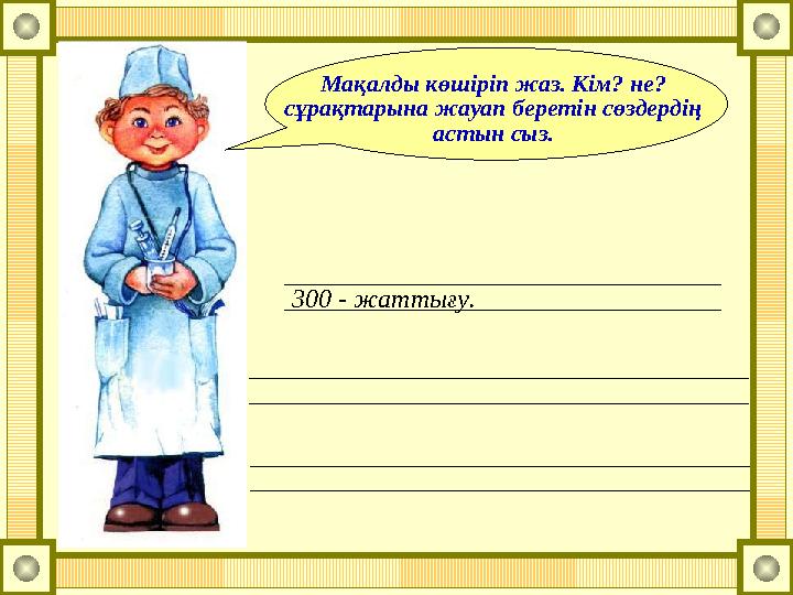 300 - жаттығу. Мақалды көшіріп жаз. Кім? не? сұрақтарына жауап беретін сөздердің астын сыз.