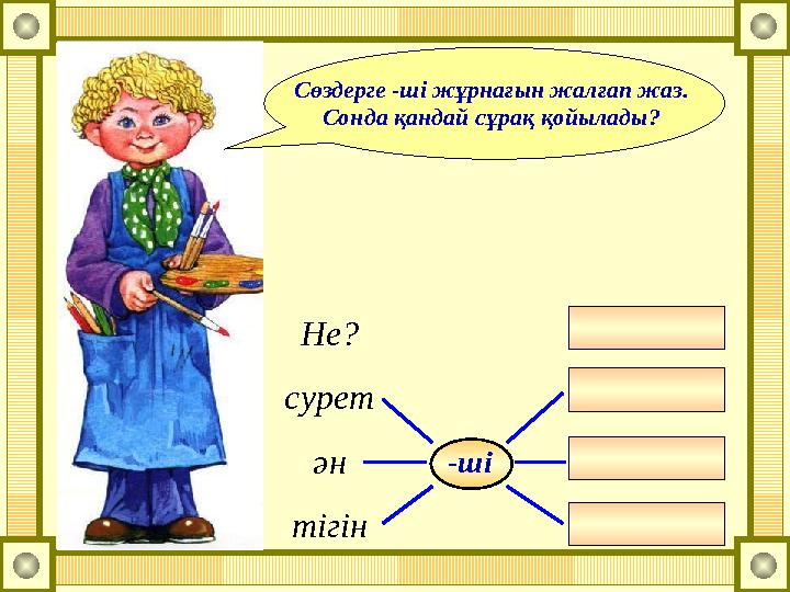 Сөздерге -ші жұрнағын жалғап жаз. Сонда қандай сұрақ қойылады? Не? сурет ән тігін -ші