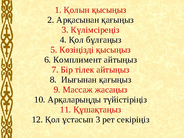1. Қолын қысыңыз 2. Арқасынан қағыңыз 3. Күлімсіреңіз 4. Қол бұлғаңыз 5. Көзіңізді қысыңыз 6. Комплимент айтыңыз 7. Бір тілек ай