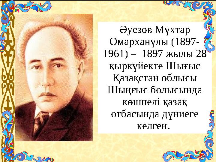 Әуезов Мұхтар Омарханұлы (1897- 1961) – 1897 жылы 28 қыркүйекте Шығыс Қазақстан облысы Шыңғыс болысында көшпелі қазақ отб