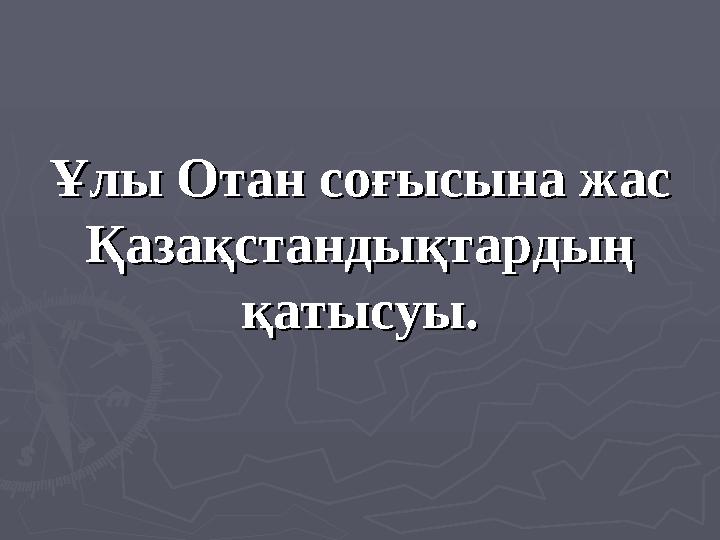 Ұлы Отан соғысына жас Ұлы Отан соғысына жас Қазақстандықтардың Қазақстандықтардың қатысуы.қатысуы.