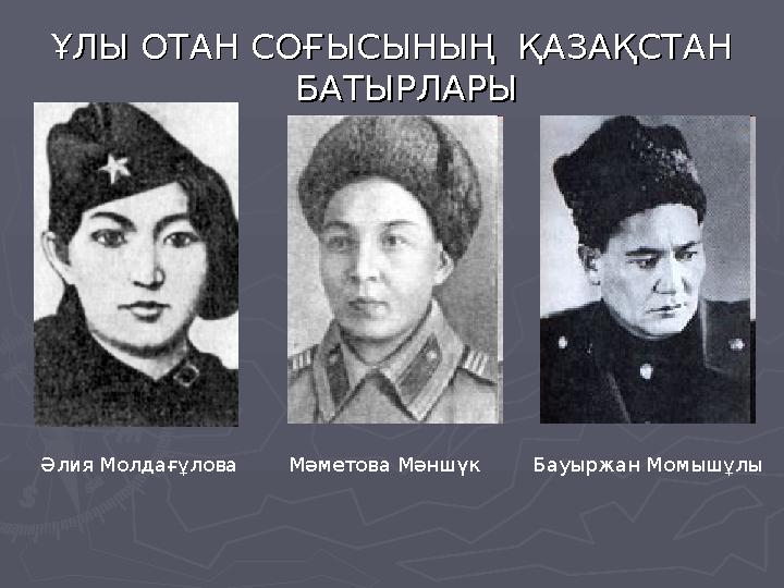 ҰЛЫ ОТАН СОҒЫСЫНЫҢ ҰЛЫ ОТАН СОҒЫСЫНЫҢ ҚАЗАҚСТАН ҚАЗАҚСТАН БАТЫРЛАРЫБАТЫРЛАРЫ Мәметова МәншүкӘлия Молдағұлова Бауыржан Момышұл