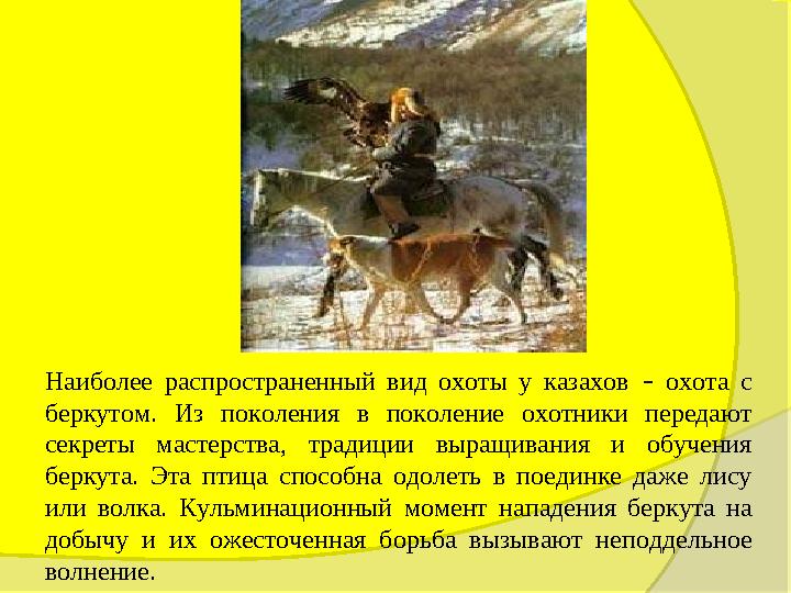 Наиболее распространенный вид охоты у казахов – охота с беркутом. Из поколения в поколение охотники передают се