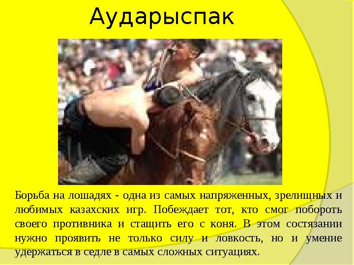 Аударыспак Борьба на лошадях - одна из самых напряженных, зрелищных и любимых казахских игр. Побеждает тот, кто смог поб