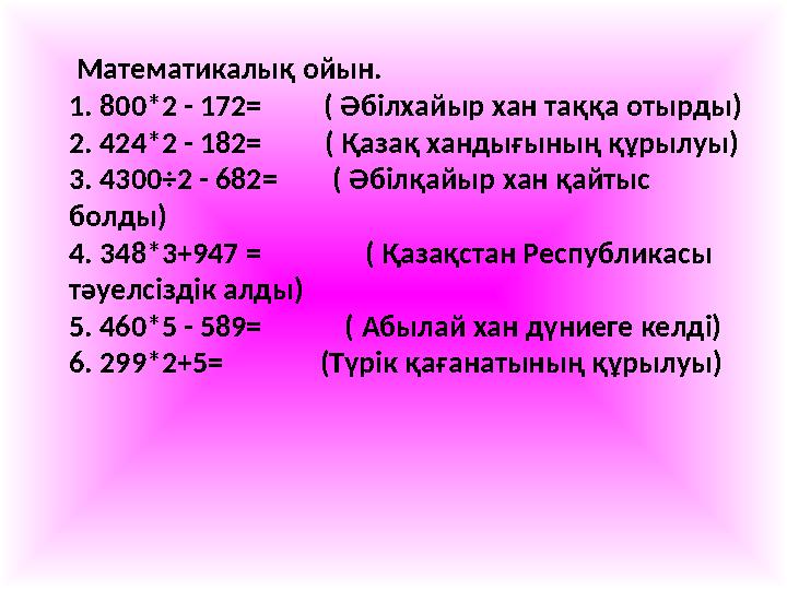 Математикалық ойын. 1. 800*2 - 172= ( Әбілхайыр хан таққа отырды) 2. 424*2 - 182= ( Қазақ хандығының құрылуы) 3 Математикалық ойын. 1. 800*2 - 172= ( Әбілхайыр хан таққа отырды) 2. 424*2 - 182= ( Қазақ хандығының құрылуы) 3